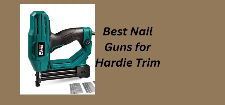 Best Nail Gun for Hardie Trim