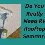 Do You Really Need RV Rooftop Sealant