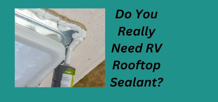 Do You Really Need RV Rooftop Sealant